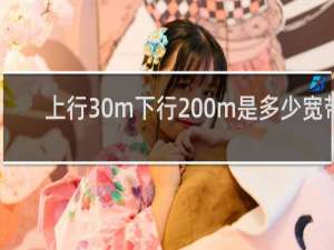 上行30m下行200m是多少宽带