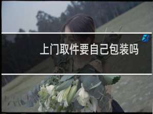 上门取件要自己包装吗