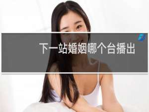 下一站婚姻哪个台播出