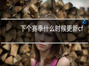 下个赛季什么时候更新cf