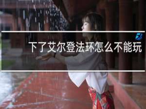 下了艾尔登法环怎么不能玩