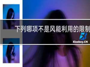 下列哪项不是风能利用的限制或弊端