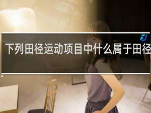 下列田径运动项目中什么属于田径田赛