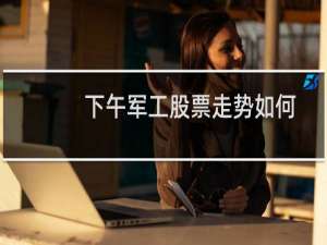 下午军工股票走势如何