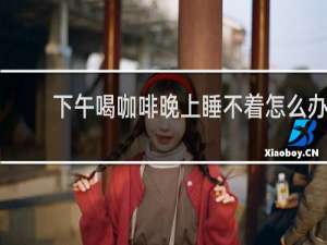 下午喝咖啡晚上睡不着怎么办