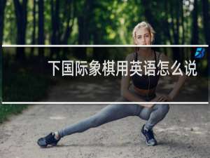 下国际象棋用英语怎么说