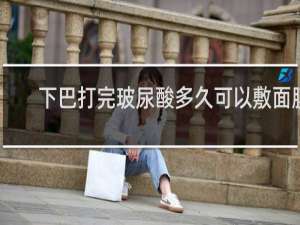 下巴打完玻尿酸多久可以敷面膜
