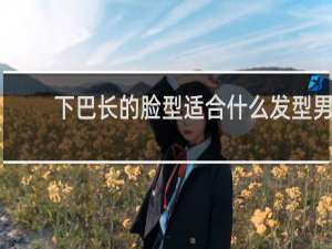 下巴长的脸型适合什么发型男