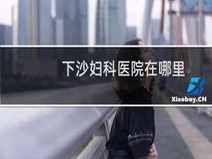 下沙妇科医院在哪里