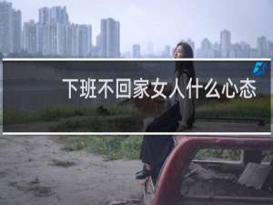 下班不回家女人什么心态
