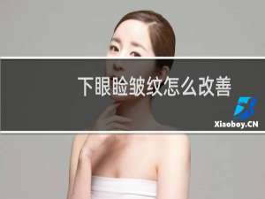 下眼睑皱纹怎么改善（下眼睑皱纹怎么去除）