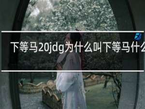 下等马 jdg为什么叫下等马什么梗