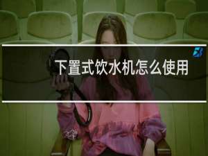 下置式饮水机怎么使用