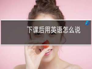 下课后用英语怎么说