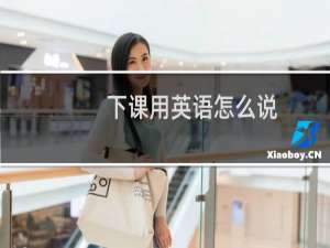 下课用英语怎么说