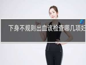 下身不规则出血该检查哪几项妇科