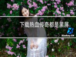 下载热血传奇都是黑屏