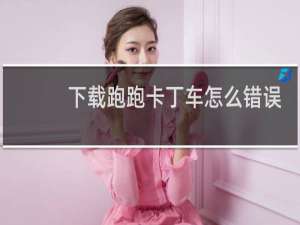 下载跑跑卡丁车怎么错误