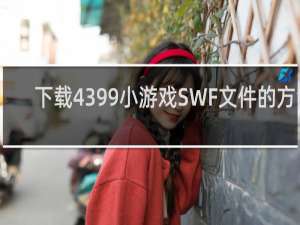 下载4399小游戏SWF文件的方法