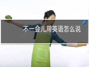 不一会儿用英语怎么说