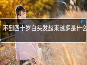 不到四十岁白头发越来越多是什么原因