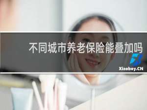 不同城市养老保险能叠加吗