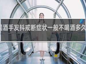 不喝酒手发抖戒断症状一般不喝酒多久手就会抖