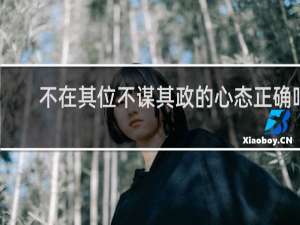 不在其位不谋其政的心态正确吗