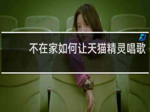 不在家如何让天猫精灵唱歌