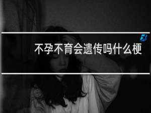 不孕不育会遗传吗什么梗