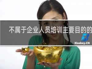 不属于企业人员培训主要目的的是