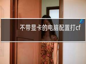 不带显卡的电脑配置打cf