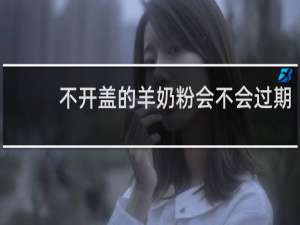 不开盖的羊奶粉会不会过期