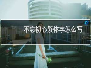 不忘初心繁体字怎么写