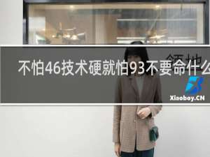 不怕46技术硬就怕93不要命什么梗