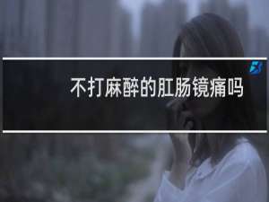 不打麻醉的肛肠镜痛吗