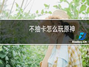 不抽卡怎么玩原神