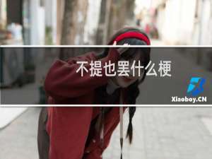 不提也罢什么梗？不提也罢是什么意思什么梗
