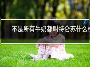 不是所有牛奶都叫特仑苏什么梗