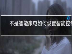 不是智能家电如何设置智能控制