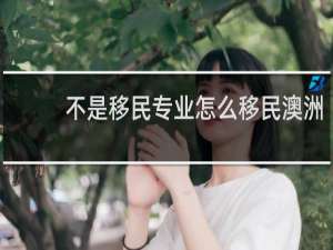 不是移民专业怎么移民澳洲