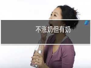 不涨奶但有奶（不胀奶是不是乳汁不够）