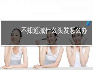 不知道减什么头发怎么办