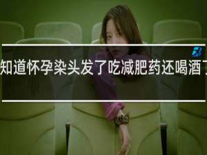 不知道怀孕染头发了吃减肥药还喝酒了怎么办