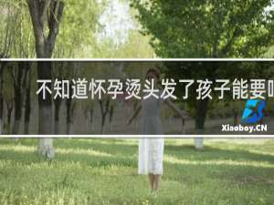 不知道怀孕烫头发了孩子能要吗