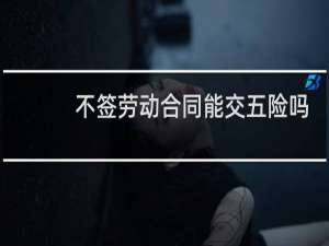 不签劳动合同能交五险吗