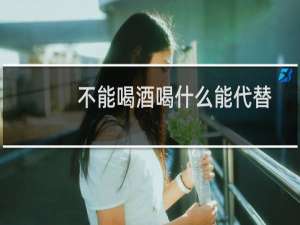 不能喝酒喝什么能代替