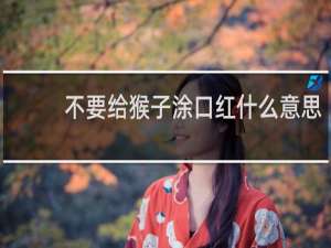 不要给猴子涂口红什么意思