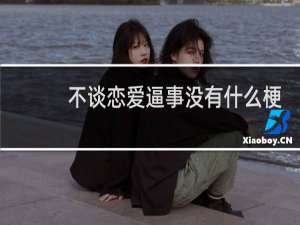 不谈恋爱逼事没有什么梗