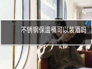 不锈钢保温桶可以装酒吗